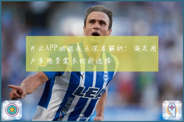 开云APP功能亮点深度解析：满足用户多场景需求的新选择