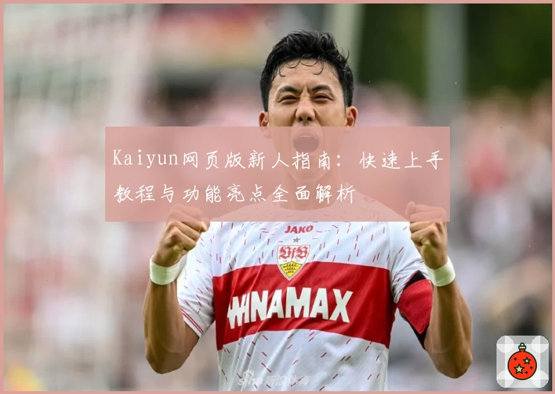 Kaiyun网页版新人指南：快速上手教程与功能亮点全面解析