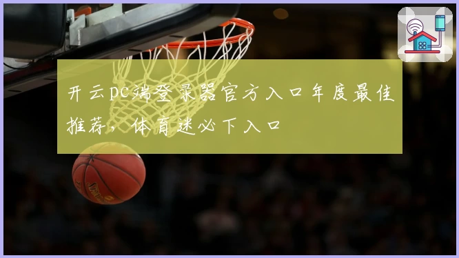 开云pc端登录器官方入口年度最佳推荐，体育迷必下入口