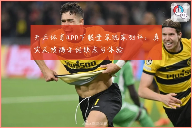 开云体育app下载登录玩家测评，真实反馈揭示优缺点与体验
