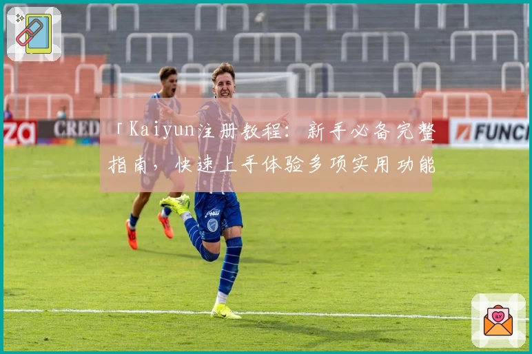 「Kaiyun注册教程:新手必备完整指南,快速上手体验多项实用功能」