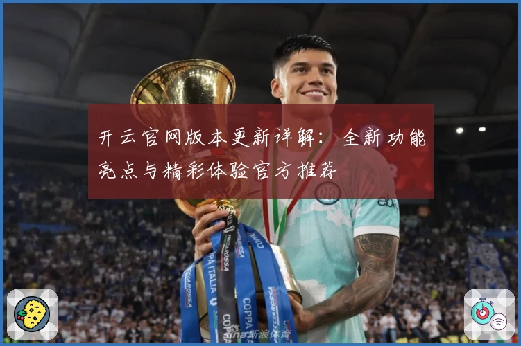 开云官网版本更新详解：全新功能亮点与精彩体验官方推荐