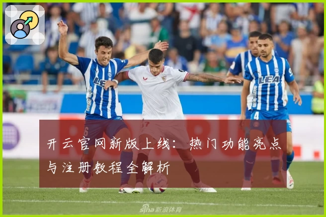 开云官网新版上线：热门功能亮点与注册教程全解析