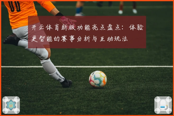开云体育新版功能亮点盘点：体验更智能的赛事分析与互动玩法
