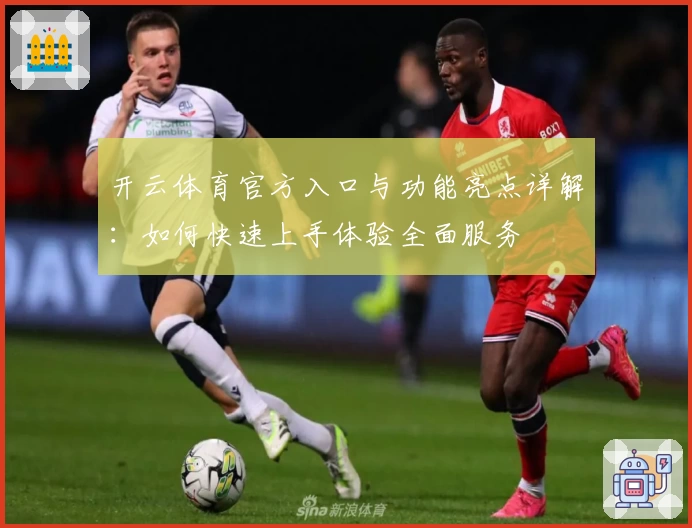 开云体育官方入口与功能亮点详解:如何快速上手体验全面服务