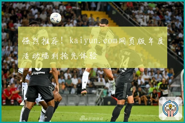 强烈推荐！kaiyun.com网页版年度活动福利抢先体验