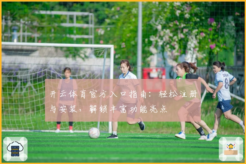 开云体育官方入口指南：轻松注册与安装，解锁丰富功能亮点