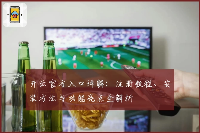 开云官方入口详解：注册教程、安装方法与功能亮点全解析