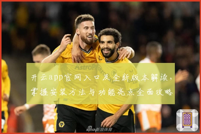 开云app官网入口及全新版本解读，掌握安装方法与功能亮点全面攻略