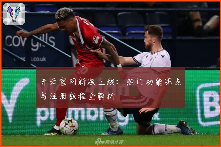 开云官网新版上线：热门功能亮点与注册教程全解析
