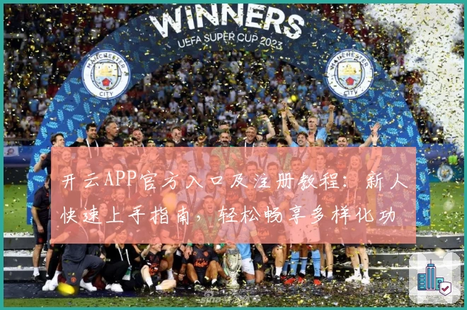 开云APP官方入口及注册教程：新人快速上手指南，轻松畅享多样化功能体验