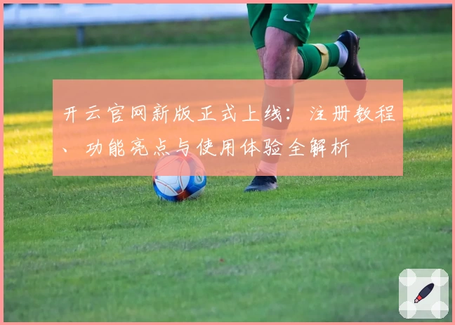 开云官网新版正式上线：注册教程、功能亮点与使用体验全解析