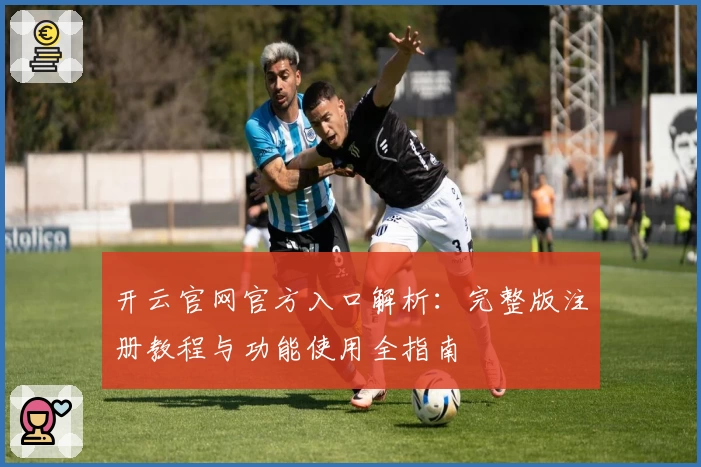 开云官网官方入口解析：完整版注册教程与功能使用全指南