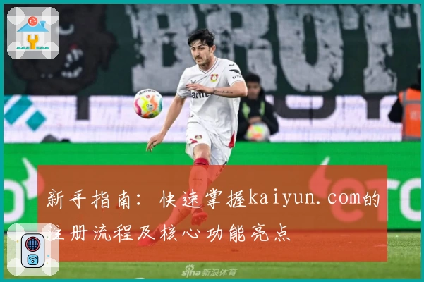 新手指南：快速掌握kaiyun.com的注册流程及核心功能亮点