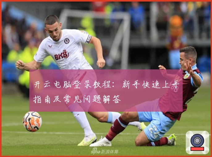 开云电脑登录教程：新手快速上手指南及常见问题解答