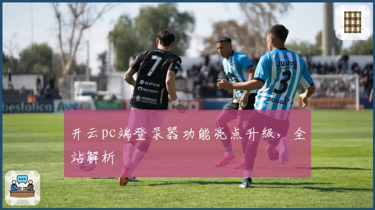 开云pc端登录器功能亮点升级，全站解析