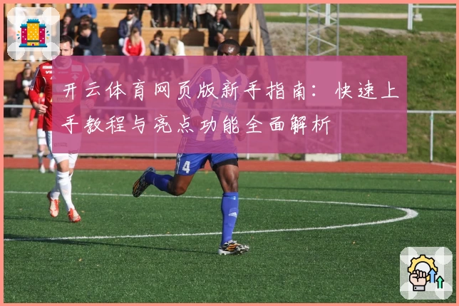 开云体育网页版新手指南：快速上手教程与亮点功能全面解析