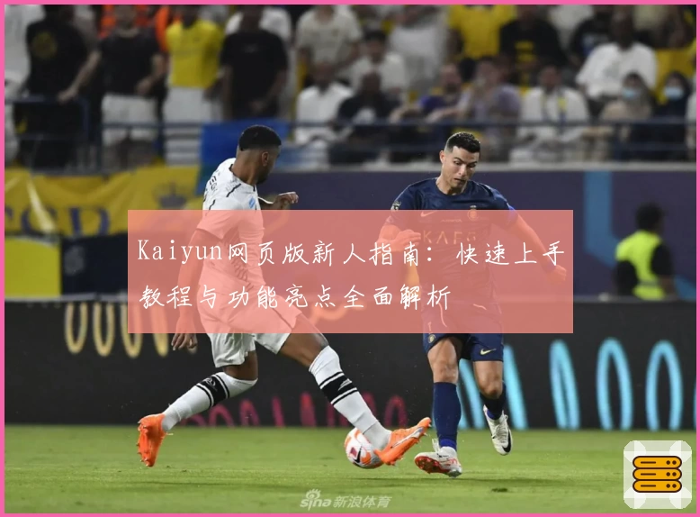 Kaiyun网页版新人指南：快速上手教程与功能亮点全面解析