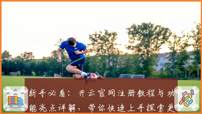新手必看：开云官网注册教程与功能亮点详解，带你快速上手探索更多精彩