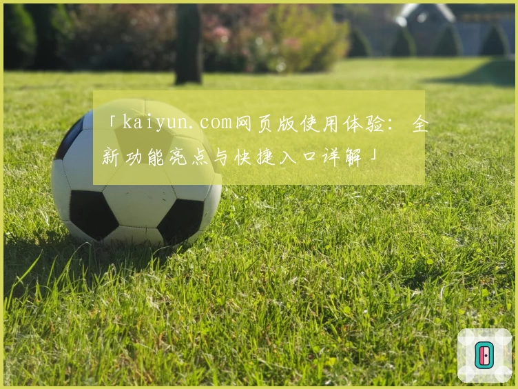 「kaiyun.com网页版使用体验：全新功能亮点与快捷入口详解」