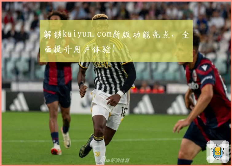解锁kaiyun.com新版功能亮点，全面提升用户体验！