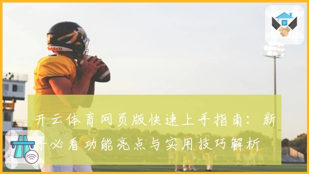 开云体育网页版快速上手指南：新手必看功能亮点与实用技巧解析