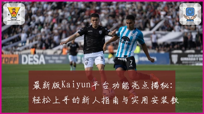 最新版Kaiyun平台功能亮点揭秘：轻松上手的新人指南与实用安装教程
