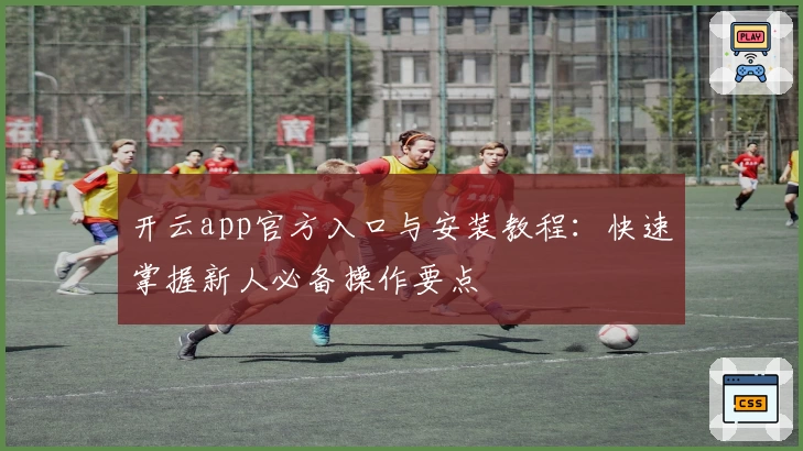 开云app官方入口与安装教程：快速掌握新人必备操作要点