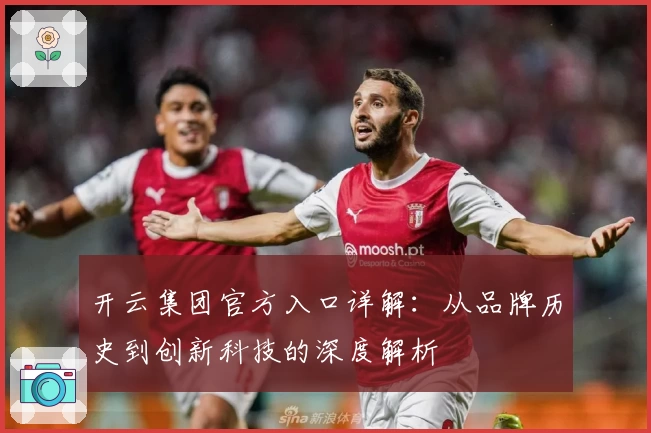 开云集团官方入口详解：从品牌历史到创新科技的深度解析