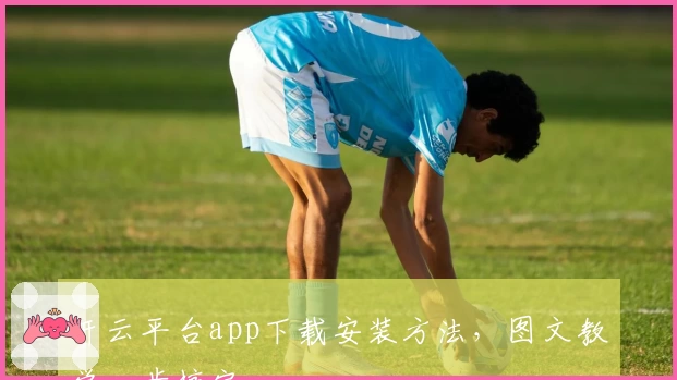 开云平台app下载安装方法，图文教学一步搞定