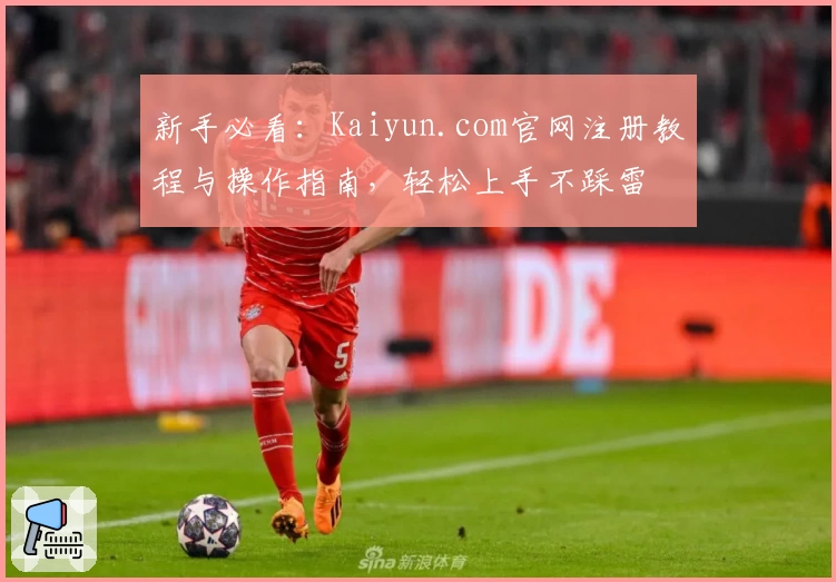 新手必看：Kaiyun.com官网注册教程与操作指南，轻松上手不踩雷