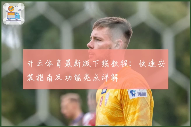 开云体育最新版下载教程：快速安装指南及功能亮点详解