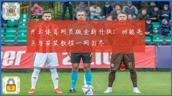 开云体育网页版全新升级：功能亮点与安装教程一网打尽