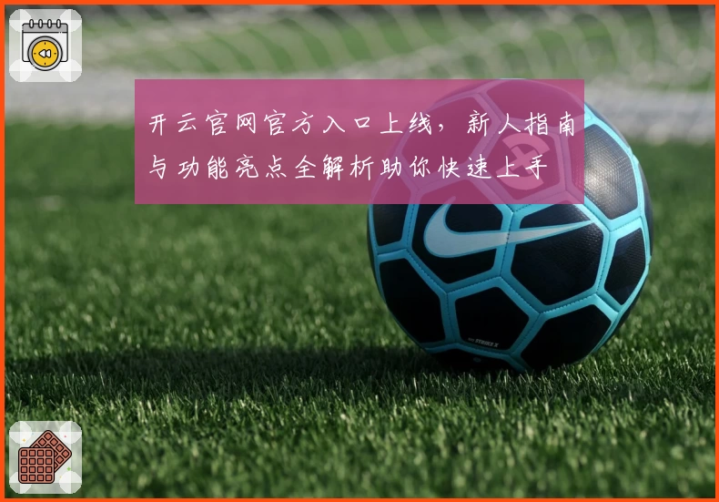 开云官网官方入口上线，新人指南与功能亮点全解析助你快速上手