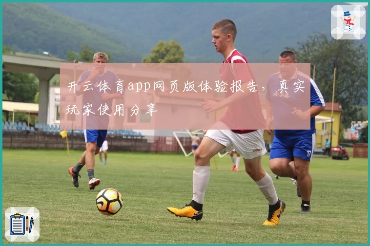 开云体育app网页版体验报告，真实玩家使用分享