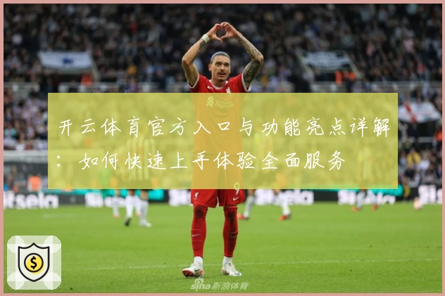 开云体育官方入口与功能亮点详解：如何快速上手体验全面服务