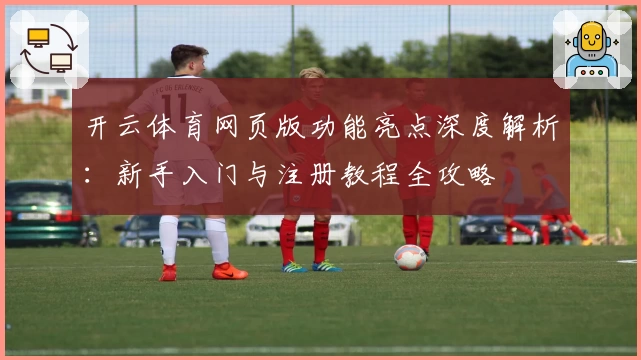 开云体育网页版功能亮点深度解析：新手入门与注册教程全攻略