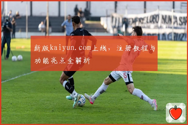 新版kaiyun.com上线，注册教程与功能亮点全解析
