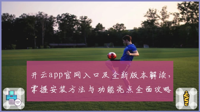 开云app官网入口及全新版本解读，掌握安装方法与功能亮点全面攻略