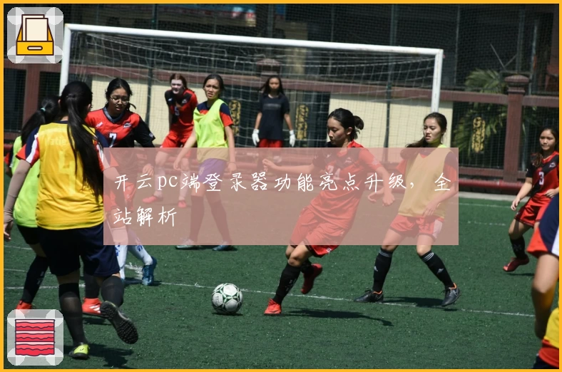 开云pc端登录器功能亮点升级，全站解析