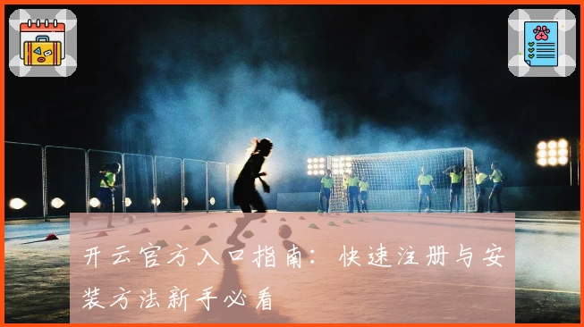 开云官方入口指南：快速注册与安装方法新手必看