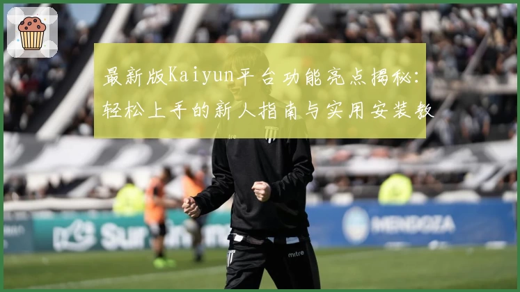 最新版Kaiyun平台功能亮点揭秘:轻松上手的新人指南与实用安装教程