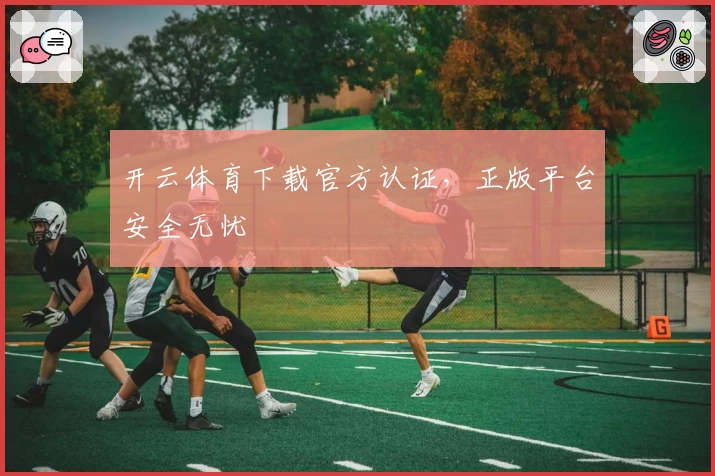 开云体育下载官方认证，正版平台安全无忧