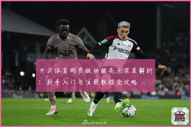 开云体育网页版功能亮点深度解析：新手入门与注册教程全攻略